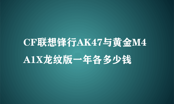 CF联想锋行AK47与黄金M4A1X龙纹版一年各多少钱