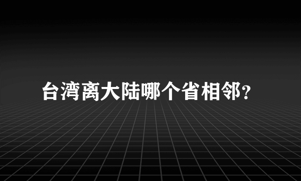 台湾离大陆哪个省相邻？