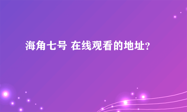 海角七号 在线观看的地址？