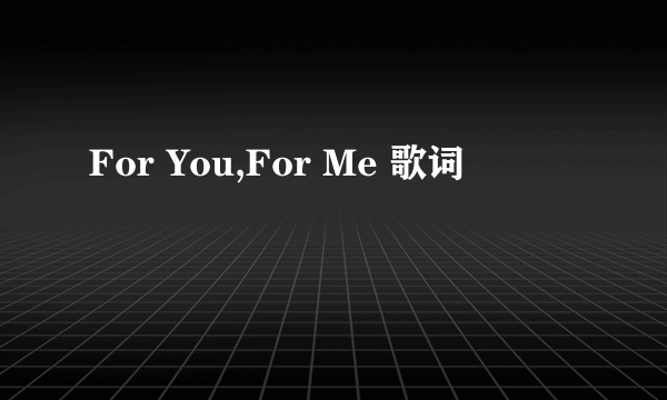 For You,For Me 歌词