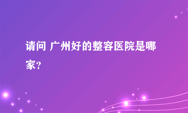 请问 广州好的整容医院是哪家？