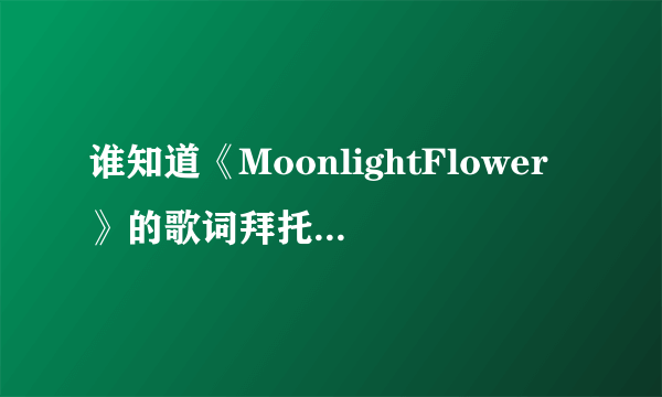 谁知道《MoonlightFlower》的歌词拜托了各位 谢谢