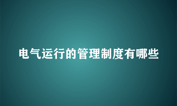 电气运行的管理制度有哪些