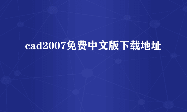 cad2007免费中文版下载地址