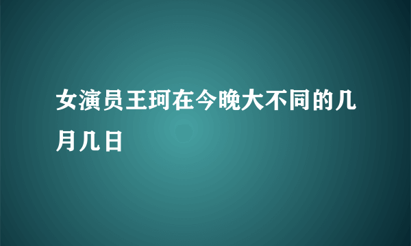 女演员王珂在今晚大不同的几月几日