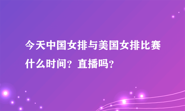 今天中国女排与美国女排比赛什么时间？直播吗？