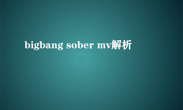 bigbang sober mv解析