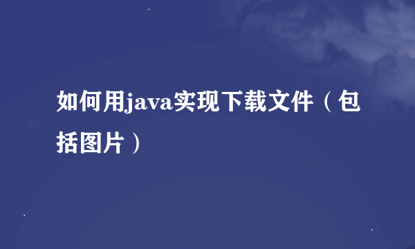 如何用java实现下载文件（包括图片）