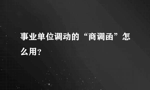 事业单位调动的“商调函”怎么用？