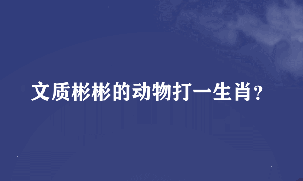 文质彬彬的动物打一生肖？