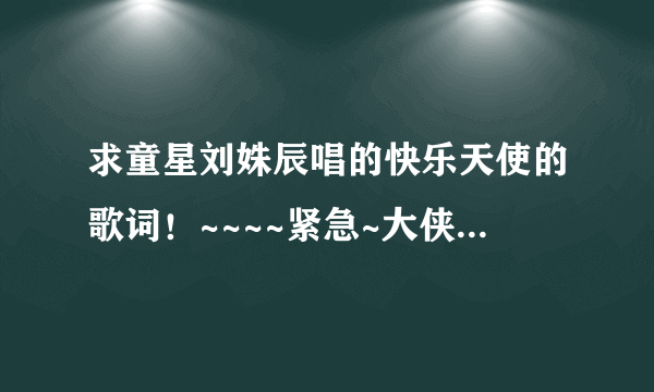 求童星刘姝辰唱的快乐天使的歌词！~~~~紧急~大侠帮个忙！！！