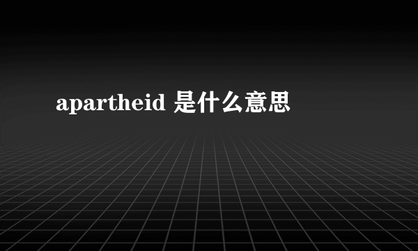 apartheid 是什么意思