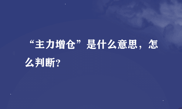 “主力增仓”是什么意思，怎么判断？