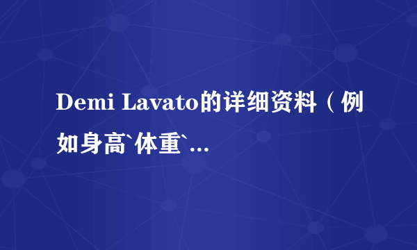 Demi Lavato的详细资料（例如身高`体重`血型等）