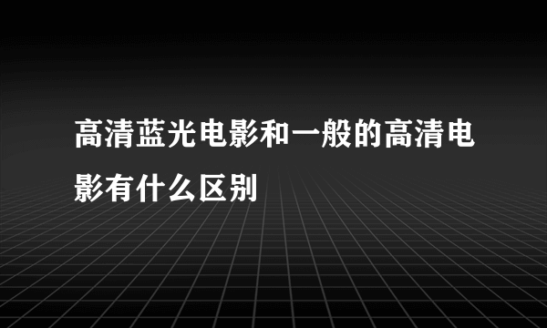 高清蓝光电影和一般的高清电影有什么区别