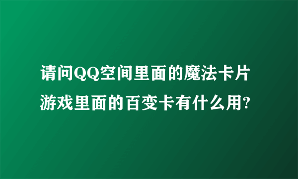 请问QQ空间里面的魔法卡片游戏里面的百变卡有什么用?