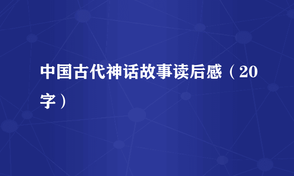 中国古代神话故事读后感（20字）