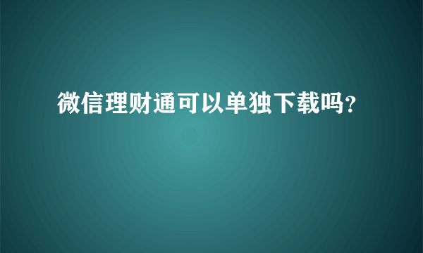 微信理财通可以单独下载吗？