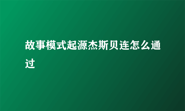 故事模式起源杰斯贝连怎么通过