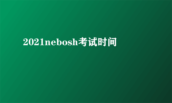 2021nebosh考试时间