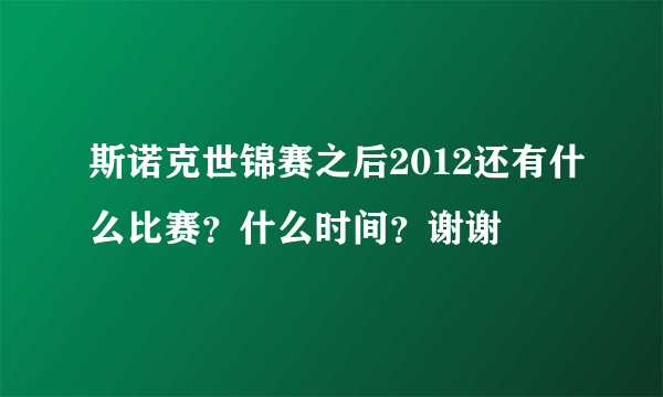 斯诺克世锦赛之后2012还有什么比赛？什么时间？谢谢