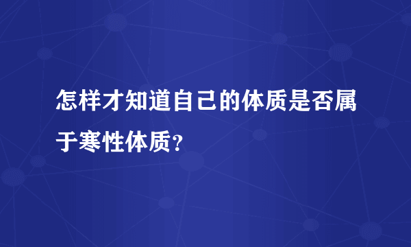 怎样才知道自己的体质是否属于寒性体质？