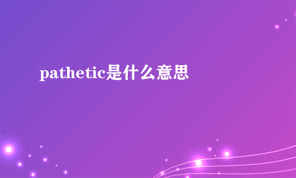 pathetic是什么意思