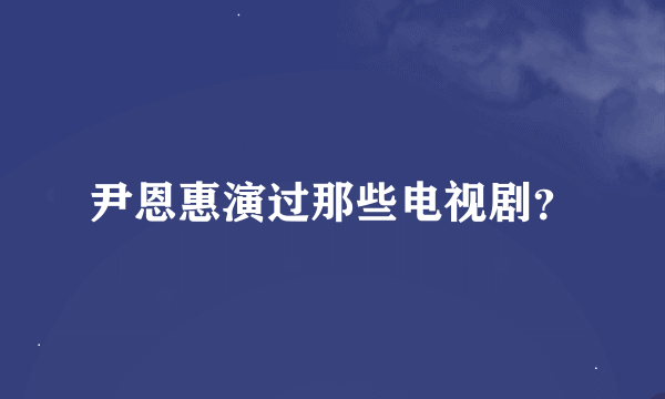 尹恩惠演过那些电视剧？