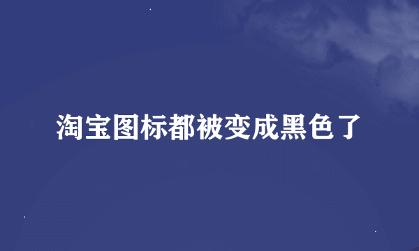 淘宝图标都被变成黑色了