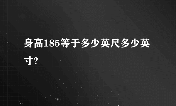 身高185等于多少英尺多少英寸?