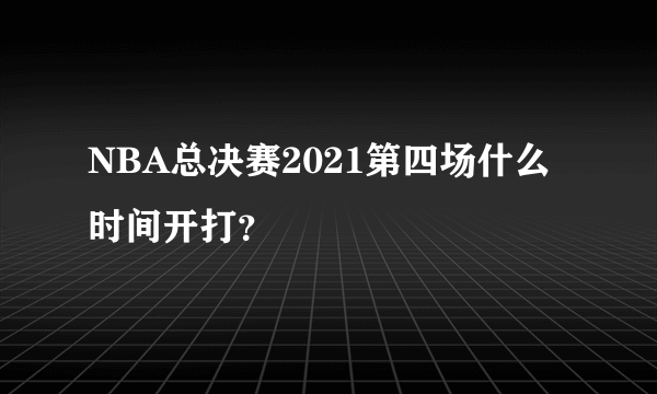 NBA总决赛2021第四场什么时间开打？