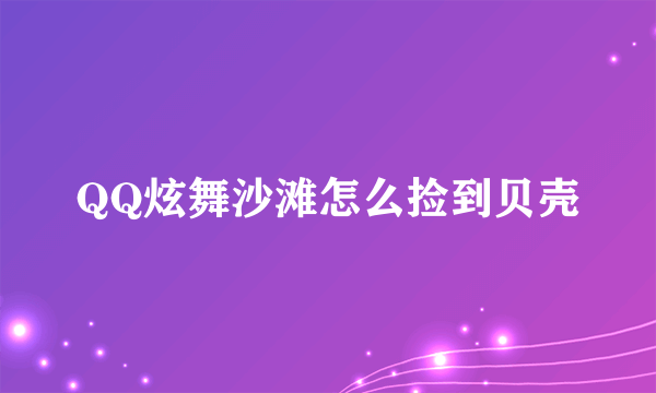 QQ炫舞沙滩怎么捡到贝壳