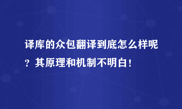 译库的众包翻译到底怎么样呢？其原理和机制不明白！