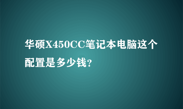 华硕X450CC笔记本电脑这个配置是多少钱？