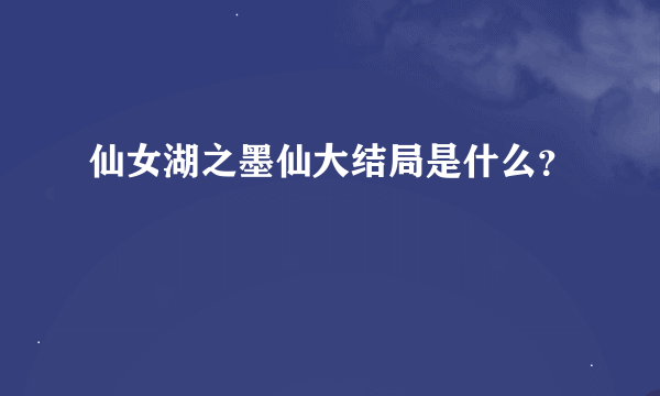 仙女湖之墨仙大结局是什么？