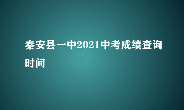 秦安县一中2021中考成绩查询时间