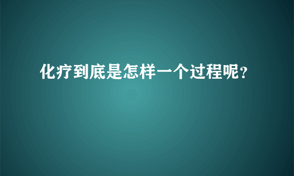 化疗到底是怎样一个过程呢？