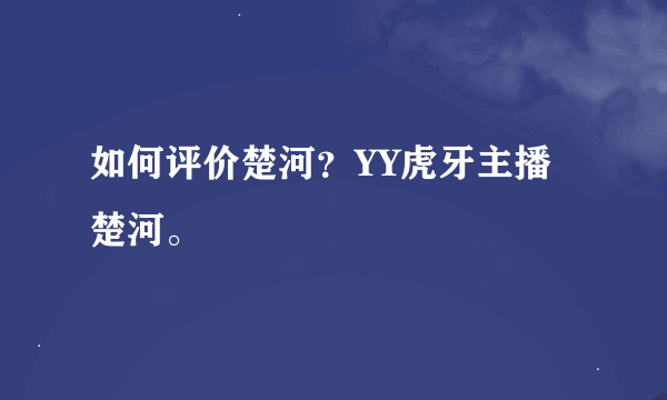 如何评价楚河？YY虎牙主播楚河。