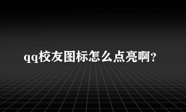 qq校友图标怎么点亮啊？