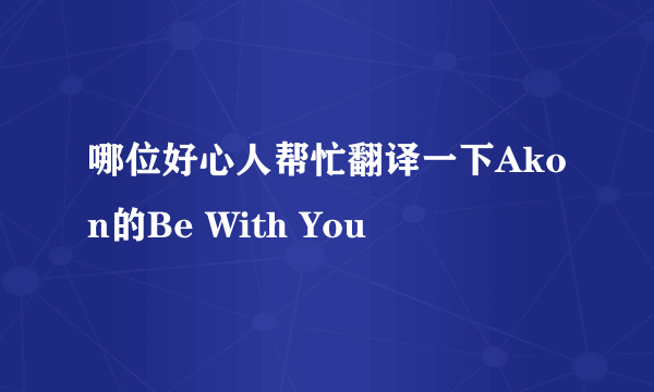 哪位好心人帮忙翻译一下Akon的Be With You