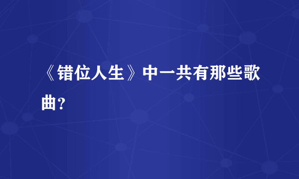 《错位人生》中一共有那些歌曲？