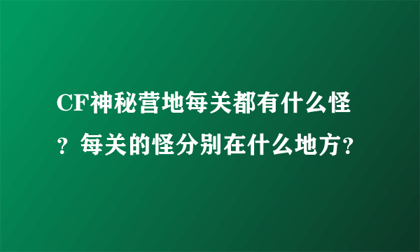 CF神秘营地每关都有什么怪？每关的怪分别在什么地方？