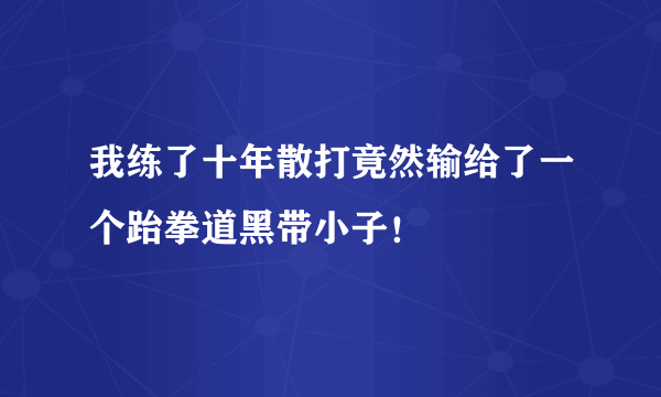 我练了十年散打竟然输给了一个跆拳道黑带小子！