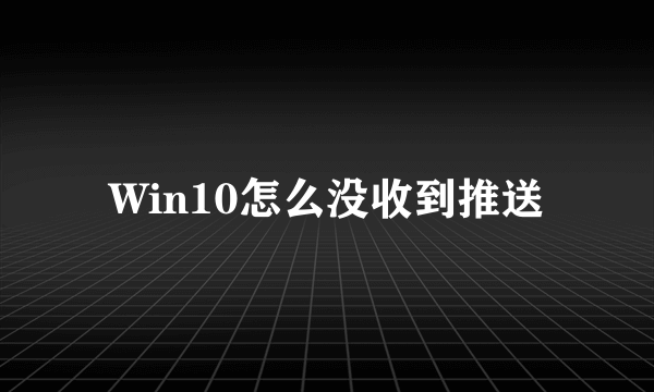 Win10怎么没收到推送