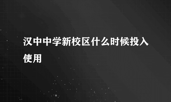 汉中中学新校区什么时候投入使用