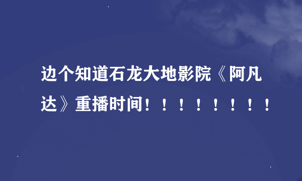 边个知道石龙大地影院《阿凡达》重播时间！！！！！！！！