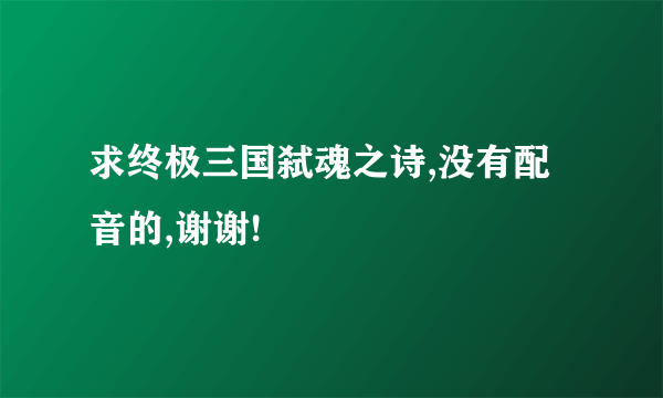 求终极三国弑魂之诗,没有配音的,谢谢!