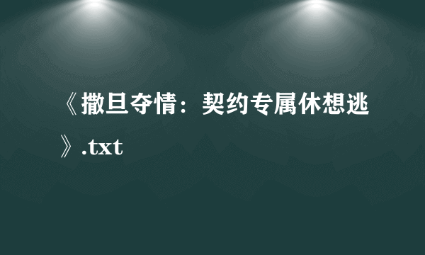 《撒旦夺情：契约专属休想逃》.txt