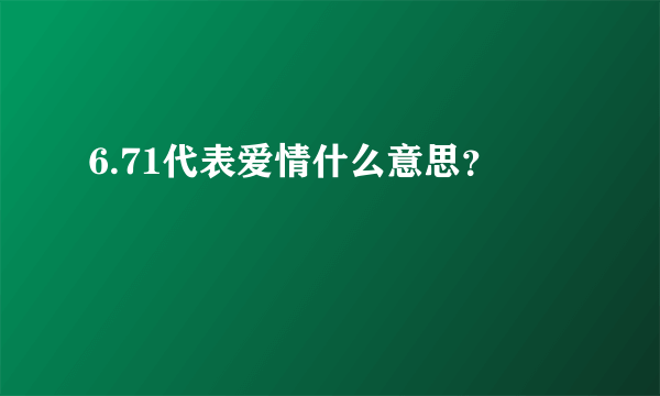 6.71代表爱情什么意思？