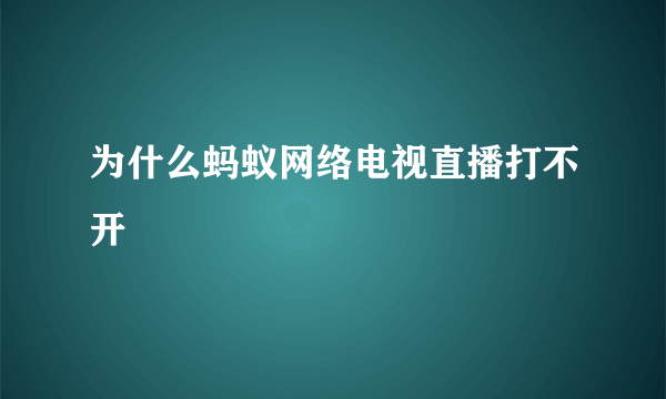 为什么蚂蚁网络电视直播打不开